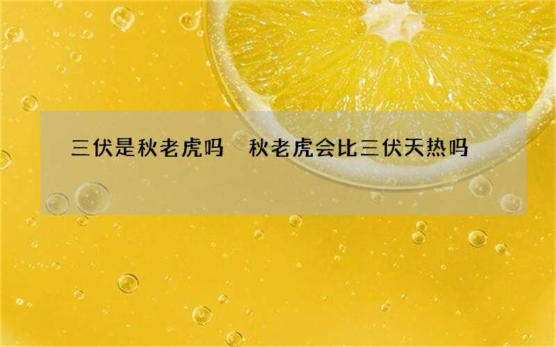 三伏是秋老虎吗 秋老虎会比三伏天热吗